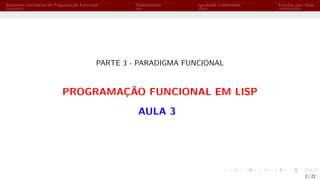 Elementos Intrínsecos de Programação Funcional Ordenamento Igualdade e Identidade Funções para listas
PARTE 3 - PARADIGMA FUNCIONAL
PROGRAMAÇÃO FUNCIONAL EM LISP
AULA 3
2 / 22
 