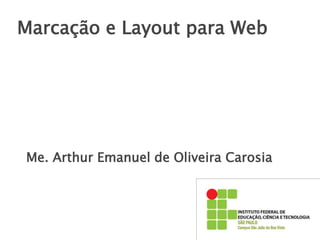 Marcação e Layout para Web
Me. Arthur Emanuel de Oliveira Carosia
 