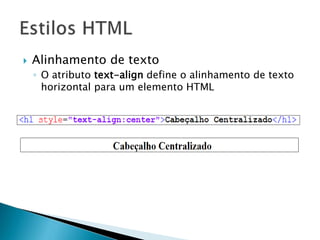 Alinhamento de texto
◦ O atributo text-align define o alinhamento de texto
horizontal para um elemento HTML
 