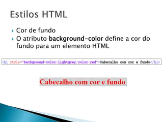  Cor de fundo
 O atributo background-color define a cor do
fundo para um elemento HTML

 