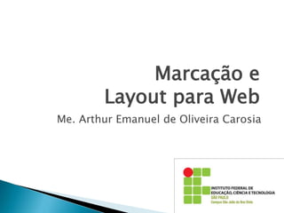 Marcação e
Layout para Web
Me. Arthur Emanuel de Oliveira Carosia
 