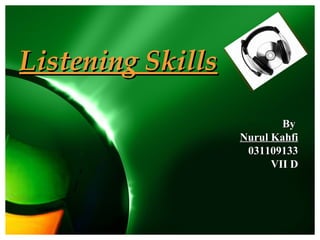 Listening Skills

                           By
                   Nurul Kahfi
                    031109133
                         VII D
 