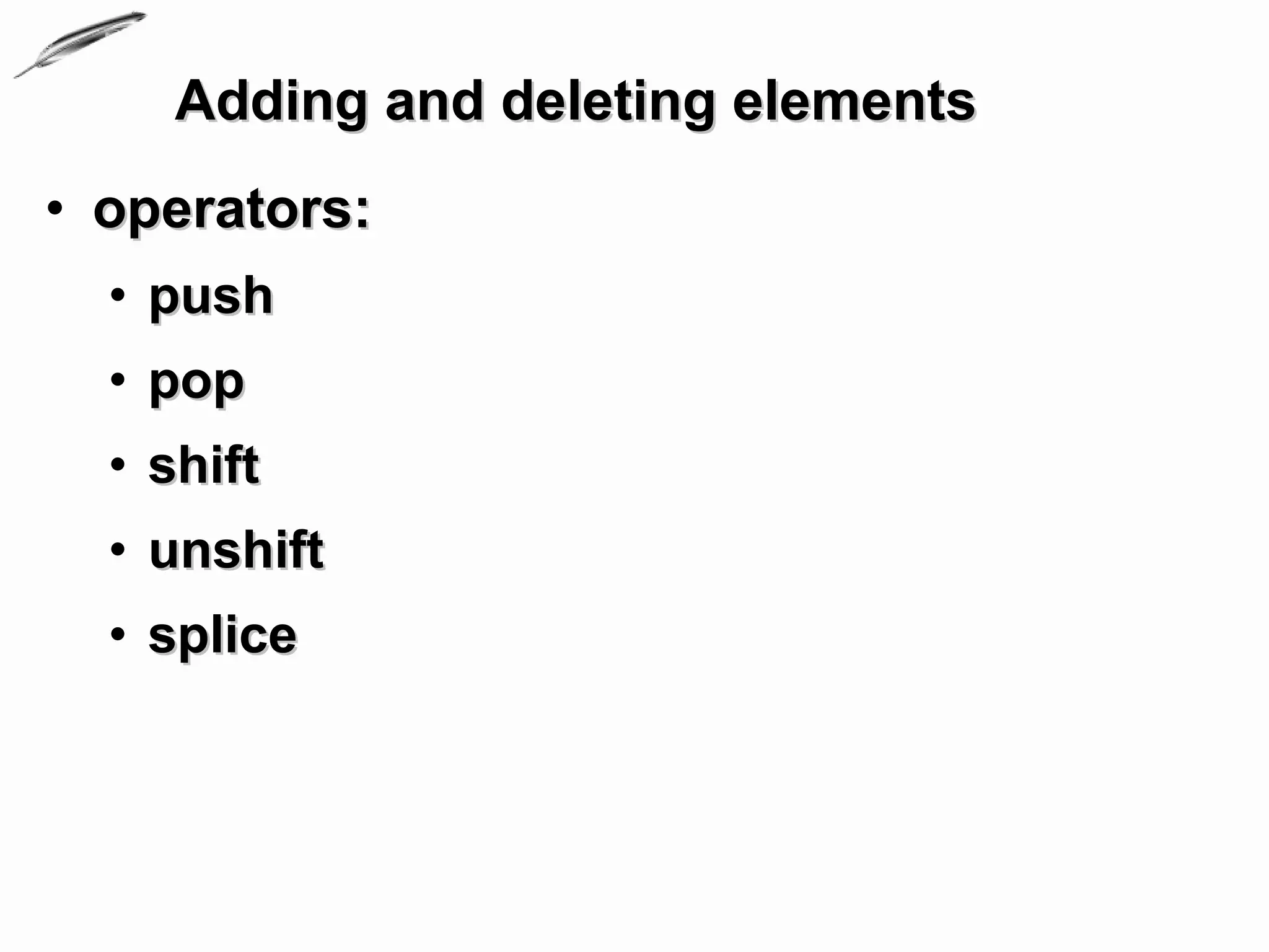 Adding and deleting elements
• operators:
  • push
  • pop
  • shift
  • unshift
  • splice
 
