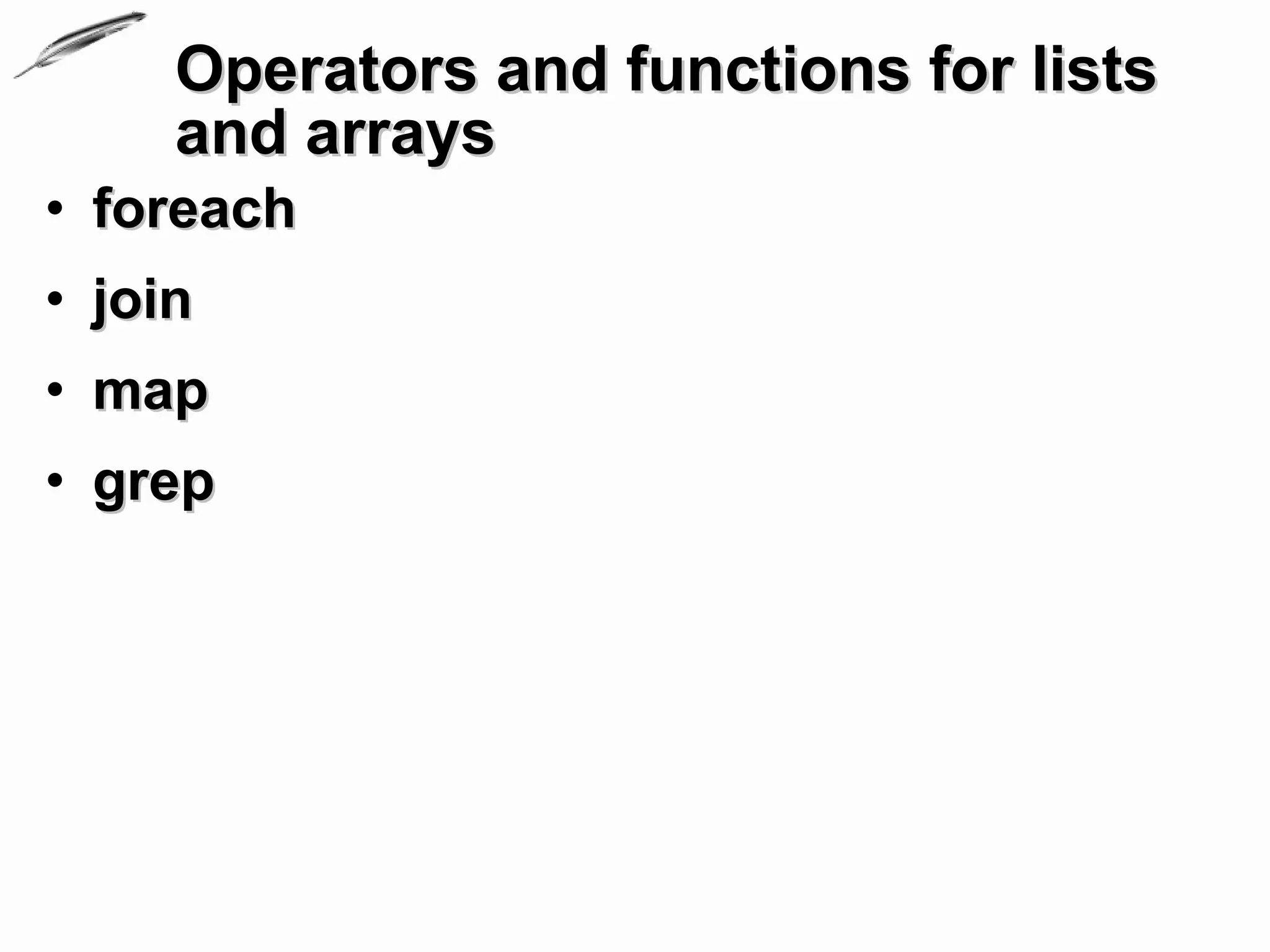 Operators and functions for lists
     and arrays
• foreach
• join
• map
• grep
 