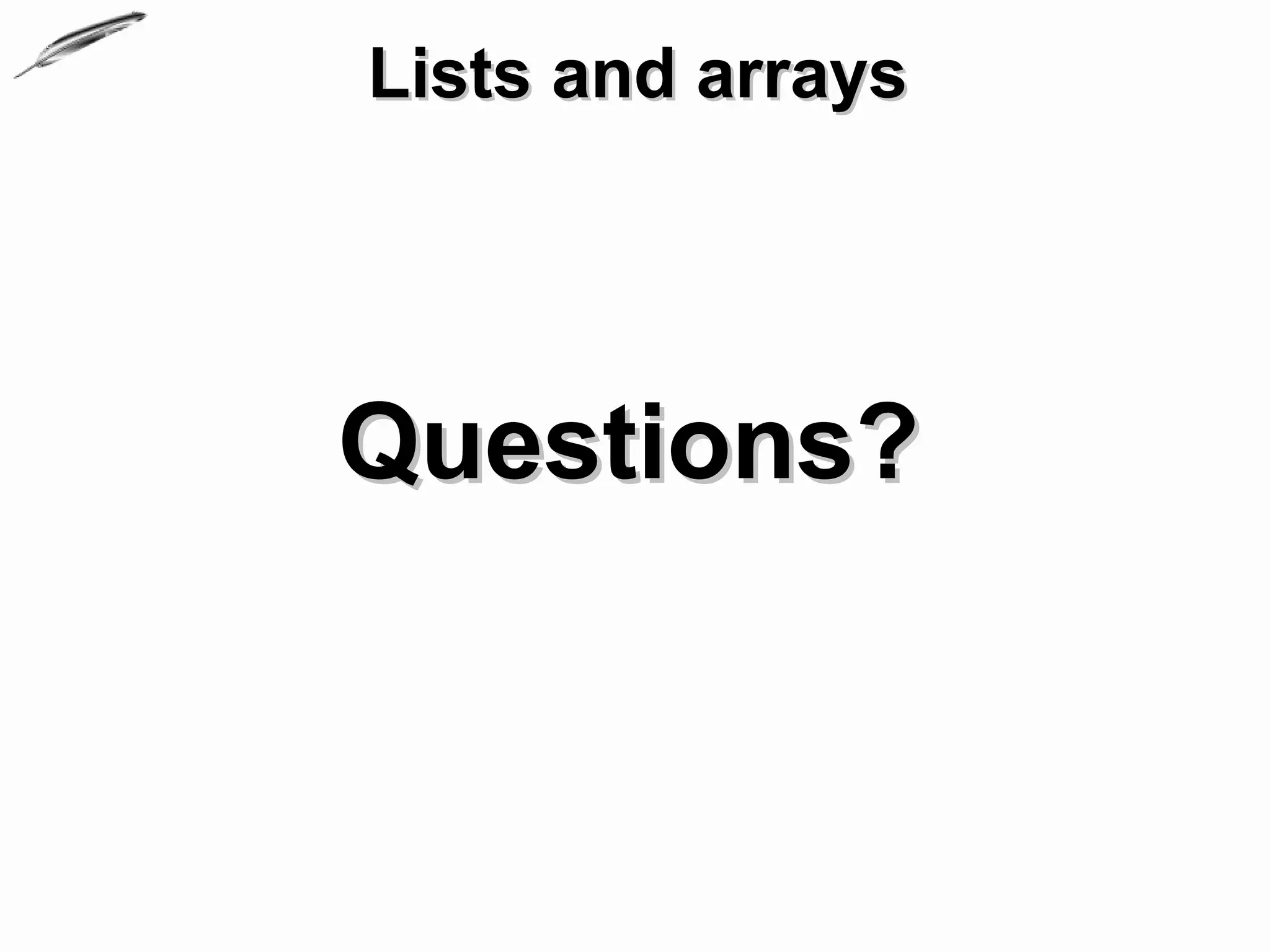 Lists and arrays




Questions?
 