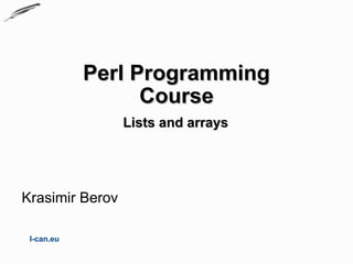Perl Programming
                  Course
                 Lists and arrays




Krasimir Berov

 I-can.eu
 