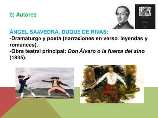 b) Autores
ÁNGEL SAAVEDRA, DUQUE DE RIVAS:
-Dramaturgo y poeta (narraciones en verso: leyendas y
romances).
-Obra teatral ...