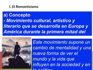 I. El Romanticismo
a) Concepto
- Movimiento cultural, artístico y
literario que se desarrolla en Europa y
América durante ...