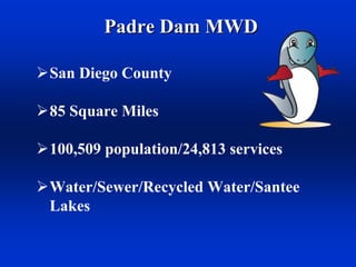 Padre Dam MWD

San Diego County

85 Square Miles

100,509 population/24,813 services

Water/Sewer/Recycled Water/Santee
Lakes
 