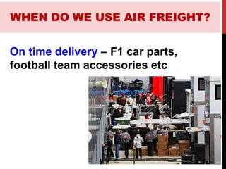 On time delivery – F1 car parts,
football team accessories etc
WHEN DO WE USE AIR FREIGHT?
 