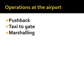  Pushback
 Taxi to gate
 Marshalling
 