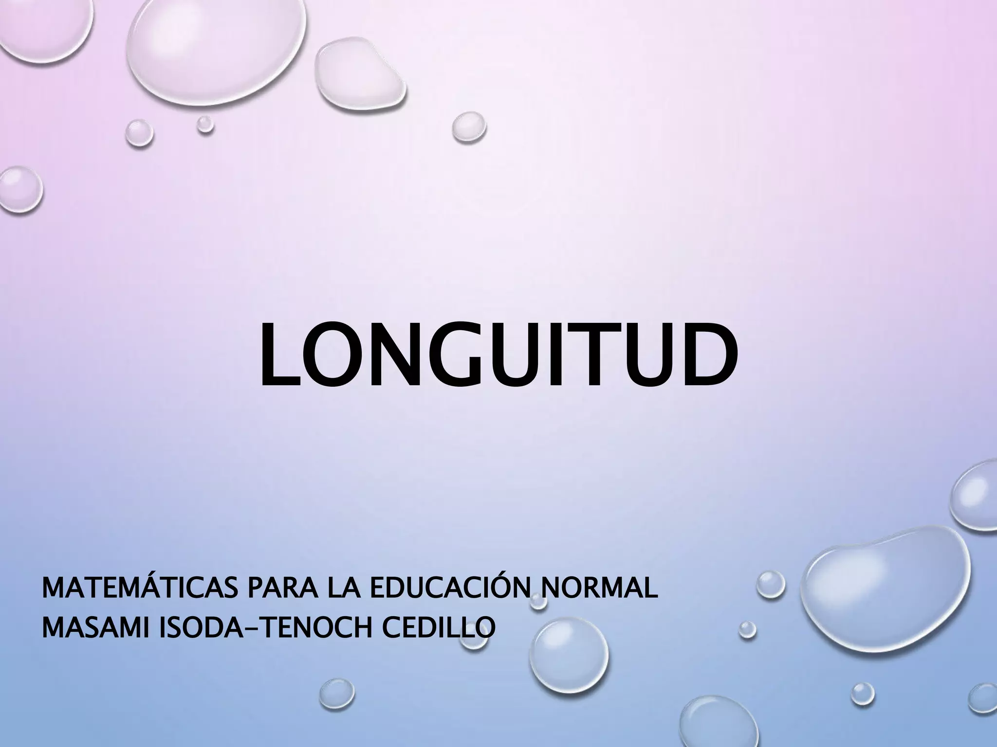 LONGUITUD
MATEMÁTICAS PARA LA EDUCACIÓN NORMAL
MASAMI ISODA-TENOCH CEDILLO
