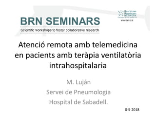 Atenció remota amb telemedicina
en pacients amb teràpia ventilatòria
intrahospitalaria
M. Luján
Servei de Pneumologia
Hospital de Sabadell.
8-5-2018
 