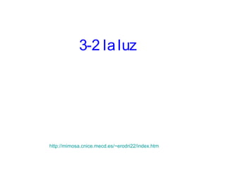 3-2 la luz




http://mimosa.cnice.mecd.es/~erodri22/index.htm
 