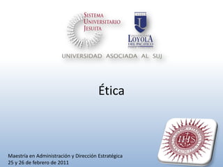 Ética Maestría en Administración y Dirección Estratégica 25 y 26de febrero de 2011 