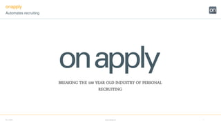 30.11.2015 www.onapply.de 1
onapply
Automates recruiting
BREAKING THE 100 YEAR OLD INDUSTRY OF PERSONAL
RECRUITING
 