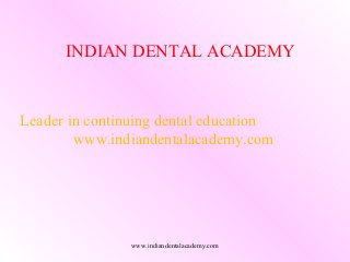 INDIAN DENTAL ACADEMY

Leader in continuing dental education
www.indiandentalacademy.com

www.indiandentalacademy.com

 