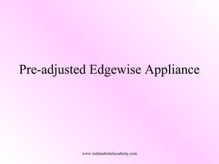 Pre-adjusted Edgewise Appliance
www.indiandentalacademy.com
 
