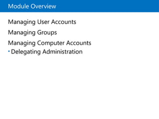 Module Overview
Managing User Accounts
Managing Groups
Managing Computer Accounts
• Delegating Administration
 