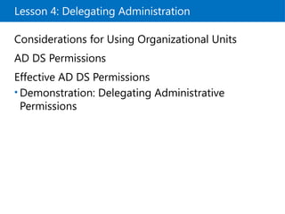 Lesson 4: Delegating Administration
Considerations for Using Organizational Units
AD DS Permissions
Effective AD DS Permissions
• Demonstration: Delegating Administrative
Permissions
 