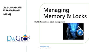 www.dageop.com
Managing Memory and locks
Managing
Memory & Locks
®
ML-02: Transactions & Lock Management
DR. SUBRAMANI
PARAMASIVAM
(MANI)
 