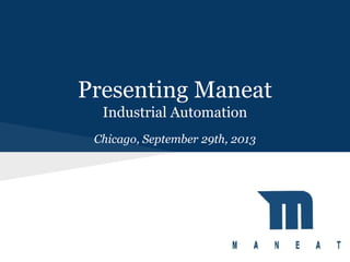 Presenting Maneat
Industrial Automation
Chicago, September 29th, 2013

 
