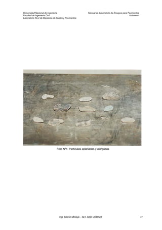 Universidad Nacional de Ingeniería Manual de Laboratorio de Ensayos para Pavimentos
Facultad de Ingeniería Civil Volumen I
Laboratorio No.2 de Mecánica de Suelos y Pavimentos
Foto Nº1: Partículas aplanadas y alargadas
Ing. Silene Minaya – M.I. Abel Ordóñez 27
 