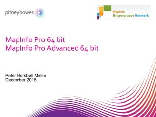 MapInfo Pro 64 bit
MapInfo Pro Advanced 64 bit
Peter Horsbøll Møller
December 2015
 