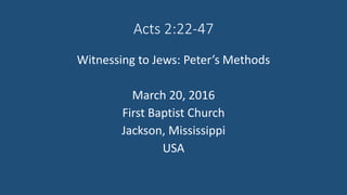 Acts 2:22-47
Witnessing to Jews: Peter’s Methods
March 20, 2016
First Baptist Church
Jackson, Mississippi
USA
 