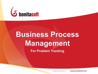 Business Process
  Management
   For Problem Tracking




                          1
 