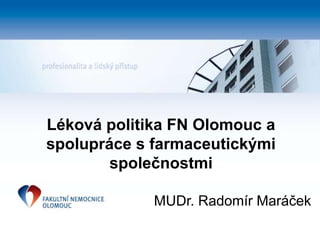 Léková politika FN Olomouc a
spolupráce s farmaceutickými
společnostmi
MUDr. Radomír Maráček
 