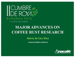 MAJOR ADVANCES ON
COFFEE RUST RESEARCH
Maria	do	Céu	Silva
mariaceusilva@isa.ulisboa.pt
 