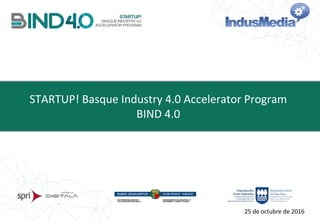 STARTUP! Basque Industry 4.0 Accelerator Program
BIND 4.0
25 de octubre de 2016
 