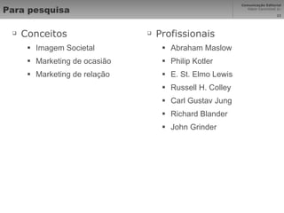 Para pesquisa Conceitos Imagem Societal Marketing de ocasião Marketing de relação Profissionais Abraham Maslow Philip Kotler E. St. Elmo Lewis Russell H. Colley Carl Gustav Jung Richard Blander John Grinder 