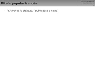 Ditado popular francês "Cherchez le créneau.”  (Olhe para o nicho) 