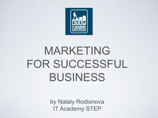 MARKETING
FOR SUCCESSFUL
BUSINESS
by Nataly Rodionova
IT Academy STEP
 