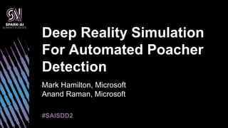 Mark Hamilton, Microsoft
Anand Raman, Microsoft
Deep Reality Simulation
For Automated Poacher
Detection
#SAISDD2
 