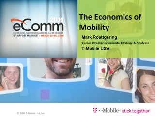The Economics of Mobility Mark Roettgering Senior Director, Corporate Strategy & Analysis T-Mobile USA © 2009 T-Mobile USA, Inc. 
