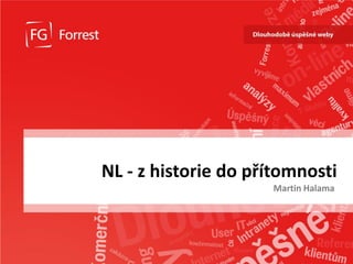 NL - z historie do přítomnosti
                                 Martin Halama




www.fg.cz
 