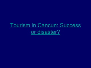 Tourism in Cancun: Success 
or disaster? 
 