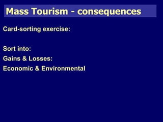 Mass Tourism - consequences 
Card-sorting exercise: 
Sort into: 
Gains & Losses: 
Economic & Environmental 
 