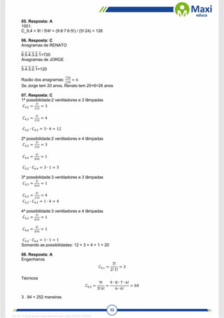 32
05. Resposta: A
1001.
C_9,4 = 9! / 5!4! = (9∙8∙7∙6∙5!) / (5!∙24) = 126
06. Resposta: C
Anagramas de RENATO
_ _ _ _ _ _
6.5.4.3.2.1=720
Anagramas de JORGE
_ _ _ _ _
5.4.3.2.1=120
Razão dos anagramas:
720
120
= 6
Se Jorge tem 20 anos, Renato tem 20+6=26 anos
07. Resposta: C
1ª possibilidade:2 ventiladores e 3 lâmpadas
𝐶3,2 =
3!
1!2!
= 3
𝐶4,3 =
4!
1!3!
= 4
𝐶3,2 ∙ 𝐶4,3 = 3 ∙ 4 = 12
2ª possibilidade:2 ventiladores e 4 lâmpadas
𝐶3,2 =
3!
1!2!
= 3
𝐶4,4 =
4!
0!4!
= 1
𝐶3,2 ∙ 𝐶4,4 = 3 ∙ 1 = 3
3ª possibilidade:3 ventiladores e 3 lâmpadas
𝐶3,3 =
3!
0!3!
= 1
𝐶4,3 =
4!
1!3!
= 4
𝐶3,3 ∙ 𝐶4,3 = 1 ∙ 4 = 4
4ª possibilidade:3 ventiladores e 4 lâmpadas
𝐶3,3 =
3!
0!3!
= 1
𝐶4,4 =
4!
0!4!
= 1
𝐶3,3 ∙ 𝐶4,4 = 1 ∙ 1 = 1
Somando as possibilidades: 12 + 3 + 4 + 1 = 20
08. Resposta: A
Engenheiros
𝐶3,1 =
3!
2! 1!
= 3
Técnicos
𝐶9,3 =
9!
3! 6!
=
9 ∙ 8 ∙ 7 ∙ 6!
6 ∙ 6!
= 84
3 . 84 = 252 maneiras
1671811 E-book gerado especialmente para CARLA DIAS FERRAZ
 