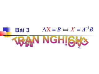 Bài 3
1
AX XB A B−
⇔= =
 
