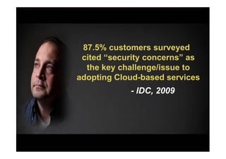 87.5% customers surveyed
 cited “security concerns” as
  the key challenge/issue to
adopting Cloud-based services
            - IDC, 2009
 