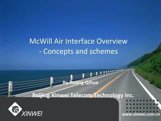 www.xinwei.com.cn
McWill Air Interface Overview
- Concepts and schemes
By Huang Qihua
Beijing Xinwei Telecom Technology Inc.
 
