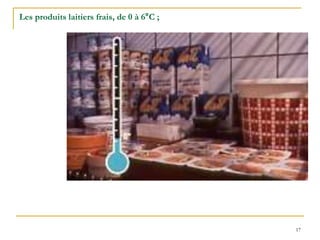 17
Les produits laitiers frais, de 0 à 6°C ;
 