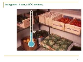 18
les légumes, à part, à 10°C environ ;
 