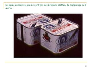 19
les semi-conserves, qui ne sont pas des produits stables, de préférence de 0
à 3°C.
 