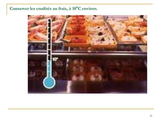 21
Conserver les crudités au frais, à 10°C environ.
 