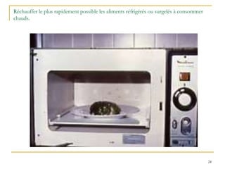24
Réchauffer le plus rapidement possible les aliments réfrigérés ou surgelés à consommer
chauds.
 
